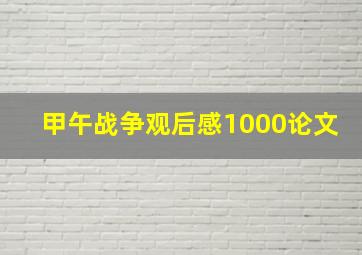 甲午战争观后感1000论文