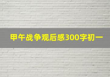 甲午战争观后感300字初一