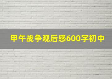 甲午战争观后感600字初中