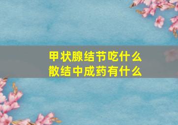 甲状腺结节吃什么散结中成药有什么