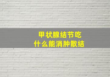 甲状腺结节吃什么能消肿散结