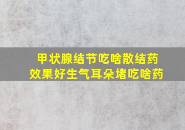 甲状腺结节吃啥散结药效果好生气耳朵堵吃啥药