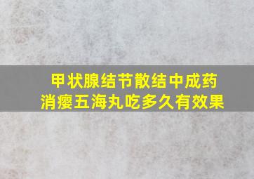 甲状腺结节散结中成药消瘿五海丸吃多久有效果