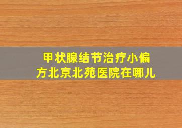 甲状腺结节治疗小偏方北京北苑医院在哪儿