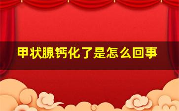 甲状腺钙化了是怎么回事