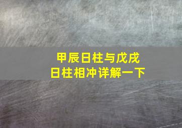 甲辰日柱与戊戌日柱相冲详解一下