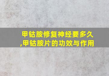 甲钴胺修复神经要多久,甲钴胺片的功效与作用