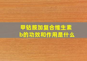 甲钴胺加复合维生素b的功效和作用是什么