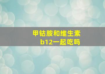 甲钴胺和维生素b12一起吃吗