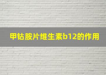 甲钴胺片维生素b12的作用