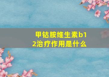 甲钴胺维生素b12治疗作用是什么