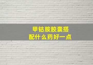 甲钴胺胶囊搭配什么药好一点