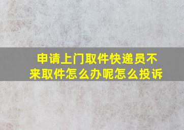 申请上门取件快递员不来取件怎么办呢怎么投诉