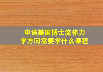 申请美国博士流体力学方向需要学什么课程