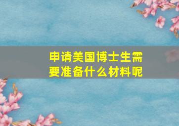 申请美国博士生需要准备什么材料呢