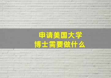 申请美国大学博士需要做什么