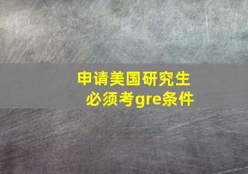 申请美国研究生必须考gre条件