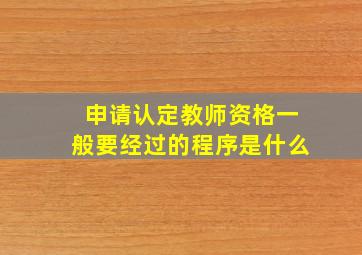 申请认定教师资格一般要经过的程序是什么