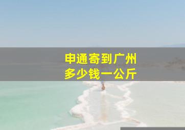 申通寄到广州多少钱一公斤