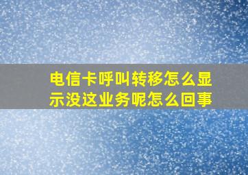 电信卡呼叫转移怎么显示没这业务呢怎么回事