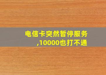 电信卡突然暂停服务,10000也打不通