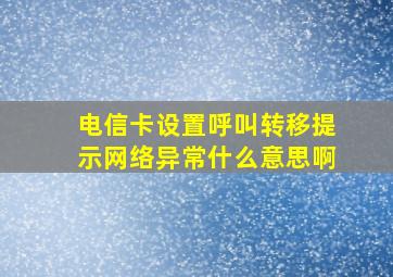 电信卡设置呼叫转移提示网络异常什么意思啊