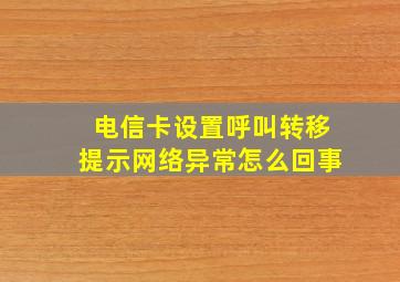 电信卡设置呼叫转移提示网络异常怎么回事