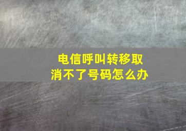 电信呼叫转移取消不了号码怎么办