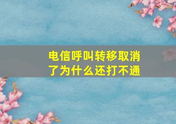 电信呼叫转移取消了为什么还打不通