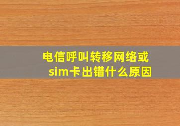 电信呼叫转移网络或sim卡出错什么原因