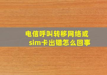 电信呼叫转移网络或sim卡出错怎么回事