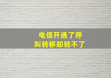 电信开通了呼叫转移却转不了