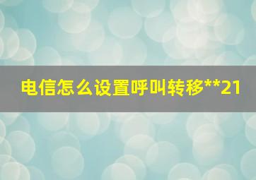 电信怎么设置呼叫转移**21