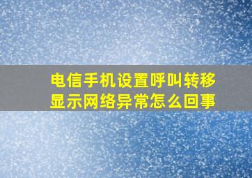 电信手机设置呼叫转移显示网络异常怎么回事