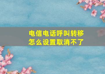 电信电话呼叫转移怎么设置取消不了