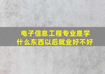 电子信息工程专业是学什么东西以后就业好不好