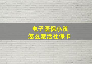 电子医保小孩怎么激活社保卡