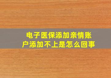 电子医保添加亲情账户添加不上是怎么回事