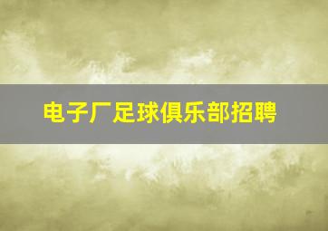 电子厂足球俱乐部招聘