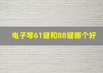 电子琴61键和88键哪个好