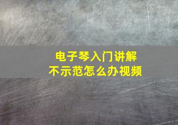 电子琴入门讲解不示范怎么办视频