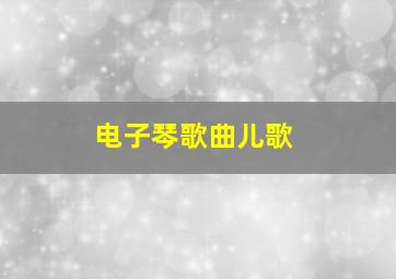 电子琴歌曲儿歌