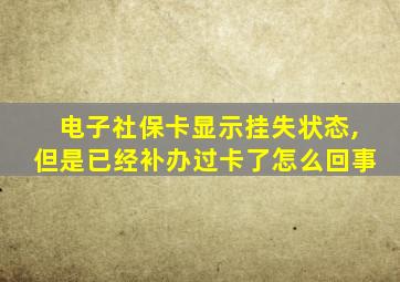 电子社保卡显示挂失状态,但是已经补办过卡了怎么回事