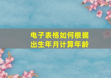 电子表格如何根据出生年月计算年龄