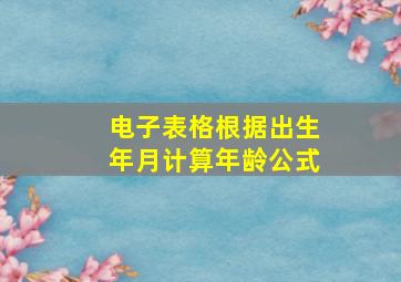 电子表格根据出生年月计算年龄公式