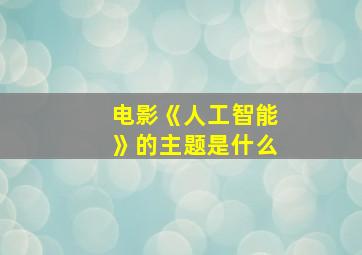 电影《人工智能》的主题是什么