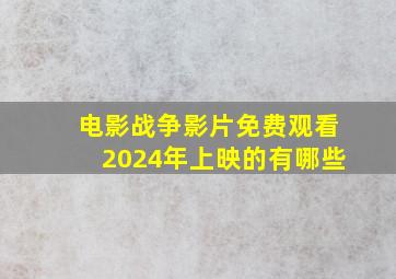 电影战争影片免费观看2024年上映的有哪些