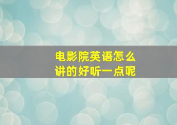 电影院英语怎么讲的好听一点呢