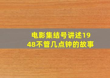 电影集结号讲述1948不管几点钟的故事