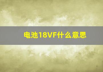 电池18VF什么意思